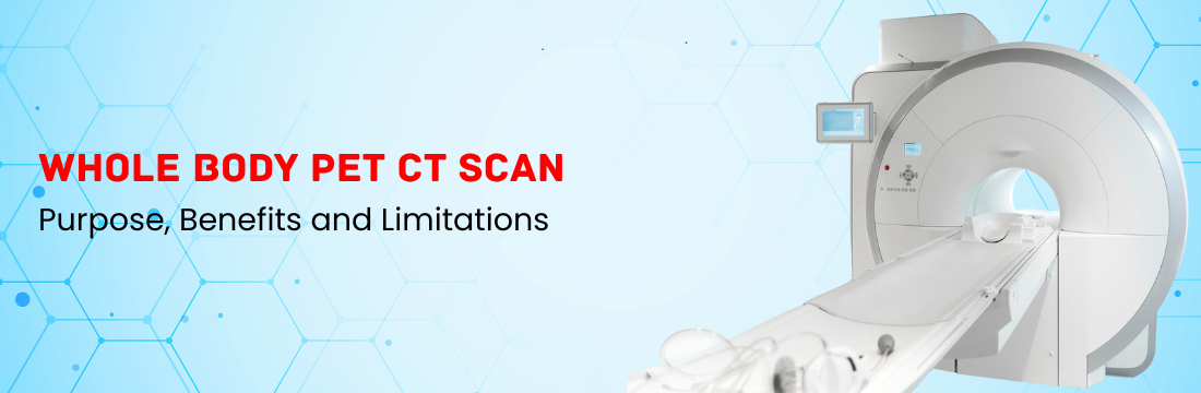 Whole Body PET CT: Purpose, Benefits and Limitations